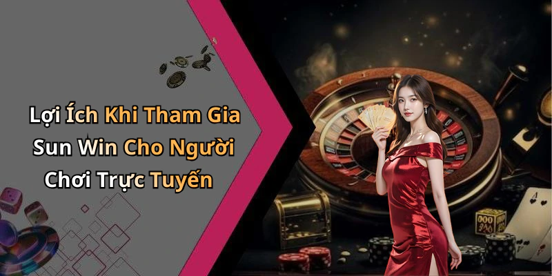Lợi Ích Khi Tham Gia Sun Win Cho Người Chơi Trực Tuyến