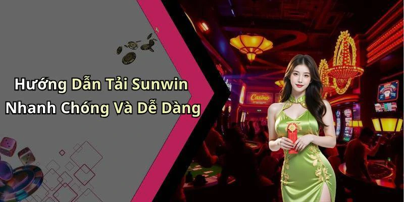 Hướng Dẫn Tải Sunwin Nhanh Chóng Và Dễ Dàng